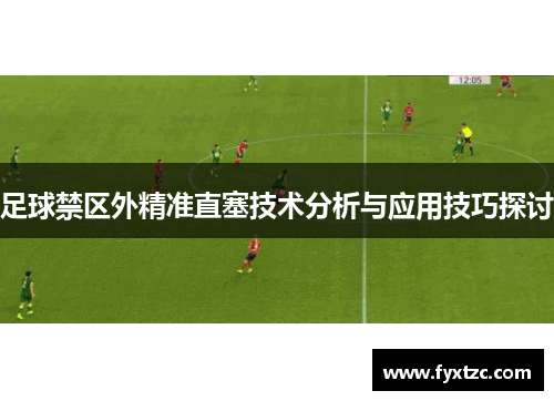 足球禁区外精准直塞技术分析与应用技巧探讨