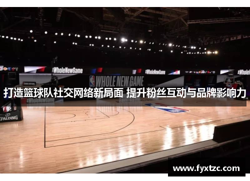 打造篮球队社交网络新局面 提升粉丝互动与品牌影响力 打造篮球队社交网络新局面 提升粉丝互动与品牌影响力