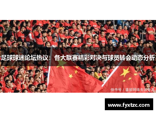 足球球迷论坛热议：各大联赛精彩对决与球员转会动态分析