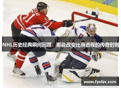 NHL历史经典瞬间回顾:那些改变比赛进程的传奇时刻 NHL历史经典瞬间回顾:那些改变比赛进程的传奇时刻