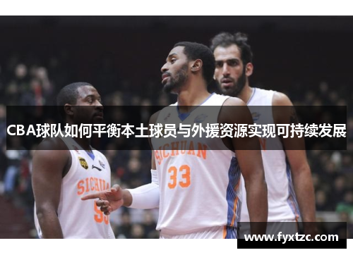 CBA球队如何平衡本土球员与外援资源实现可持续发展