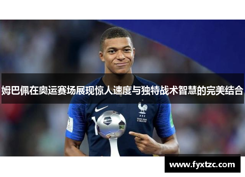 姆巴佩在奥运赛场展现惊人速度与独特战术智慧的完美结合