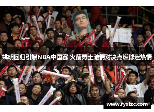 姚明回归引爆NBA中国赛 火箭勇士激情对决点燃球迷热情