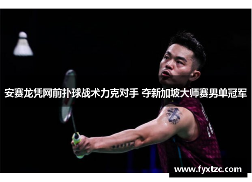 安赛龙凭网前扑球战术力克对手 夺新加坡大师赛男单冠军
