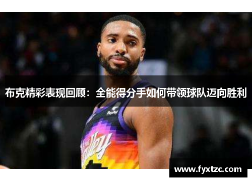 布克精彩表现回顾：全能得分手如何带领球队迈向胜利