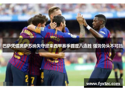 巴萨凭借奥萨苏纳失守迎来西甲赛季首度八连胜 强势势头不可挡