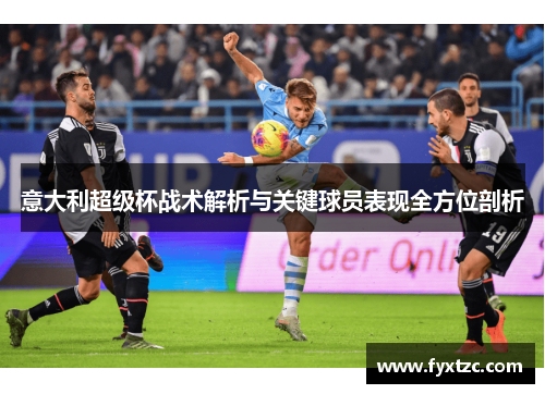 意大利超级杯战术解析与关键球员表现全方位剖析