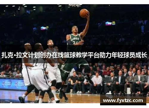 扎克·拉文计划创办在线篮球教学平台助力年轻球员成长