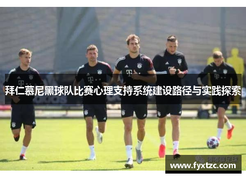 拜仁慕尼黑球队比赛心理支持系统建设路径与实践探索