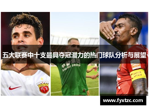 五大联赛中十支最具夺冠潜力的热门球队分析与展望