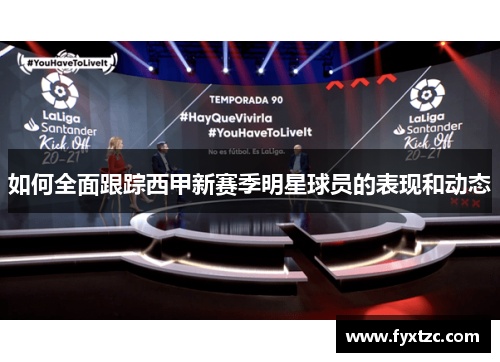 如何全面跟踪西甲新赛季明星球员的表现和动态