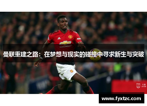 曼联重建之路：在梦想与现实的碰撞中寻求新生与突破