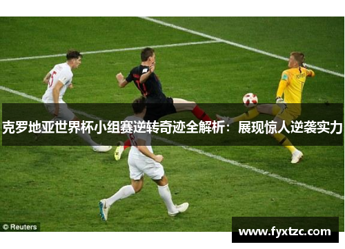 克罗地亚世界杯小组赛逆转奇迹全解析：展现惊人逆袭实力