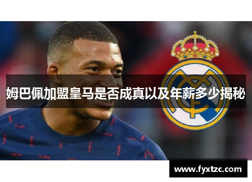 姆巴佩加盟皇马是否成真以及年薪多少揭秘