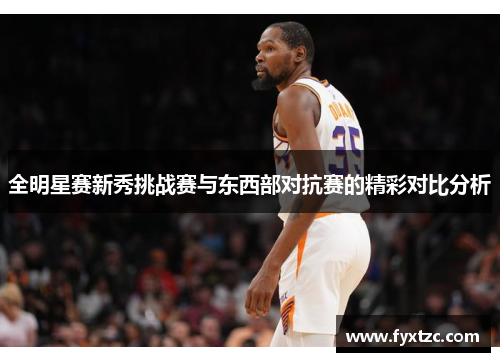 全明星赛新秀挑战赛与东西部对抗赛的精彩对比分析 全明星赛新秀挑战赛与东西部对抗赛的精彩对比分析