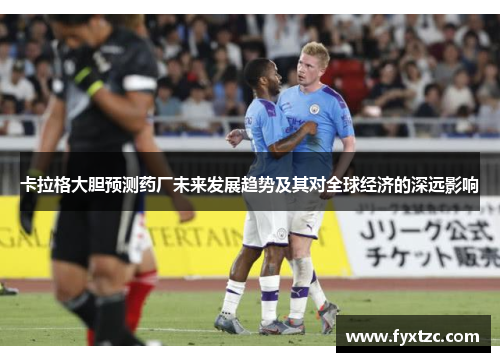 卡拉格大胆预测药厂未来发展趋势及其对全球经济的深远影响