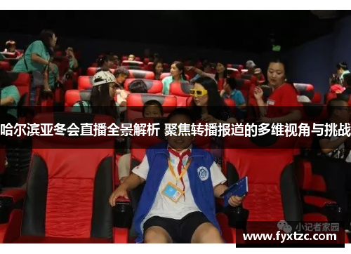 哈尔滨亚冬会直播全景解析 聚焦转播报道的多维视角与挑战 哈尔滨亚冬会直播全景解析 聚焦转播报道的多维视角与挑战