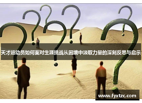 天才运动员如何面对生涯挑战从困境中汲取力量的深刻反思与启示