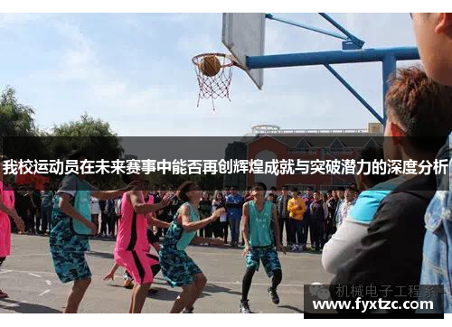 我校运动员在未来赛事中能否再创辉煌成就与突破潜力的深度分析