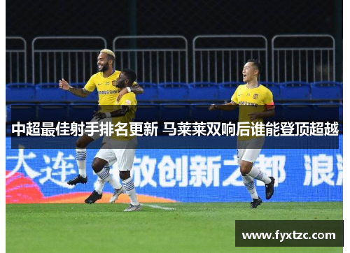 中超最佳射手排名更新 马莱莱双响后谁能登顶超越