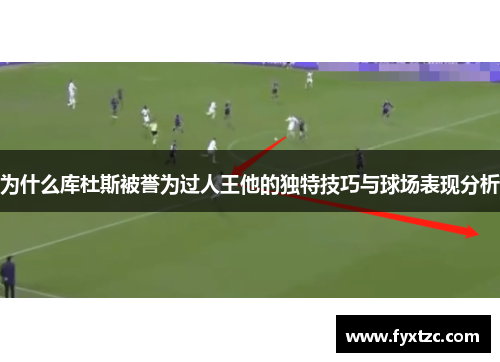 为什么库杜斯被誉为过人王他的独特技巧与球场表现分析