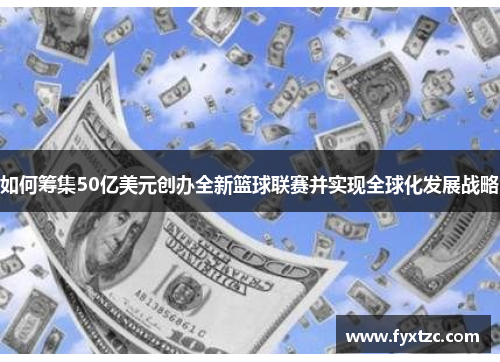 如何筹集50亿美元创办全新篮球联赛并实现全球化发展战略
