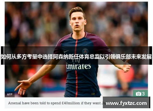 如何从多方考量中选择阿森纳新任体育总监以引领俱乐部未来发展
