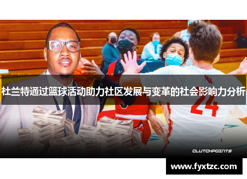 杜兰特通过篮球活动助力社区发展与变革的社会影响力分析