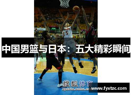 中国男篮与日本：五大精彩瞬间