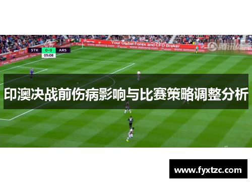 印澳决战前伤病影响与比赛策略调整分析