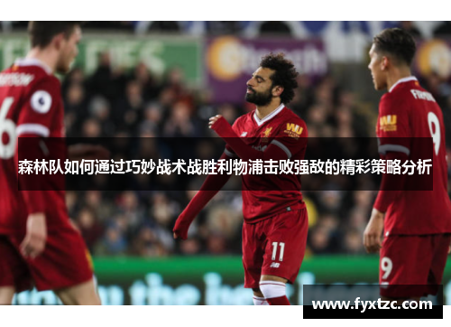 森林队如何通过巧妙战术战胜利物浦击败强敌的精彩策略分析