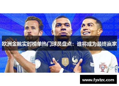 欧洲金靴实时榜单热门球员盘点：谁将成为最终赢家