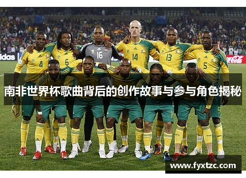 南非世界杯歌曲背后的创作故事与参与角色揭秘