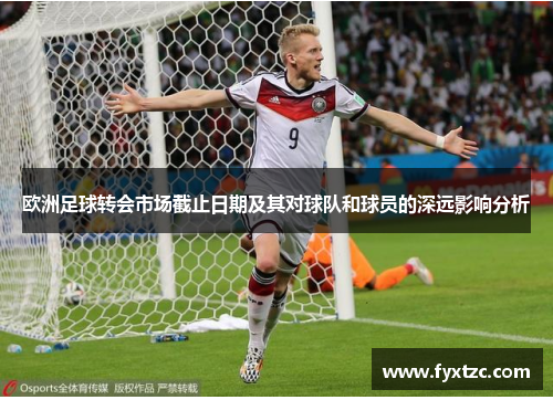 欧洲足球转会市场截止日期及其对球队和球员的深远影响分析