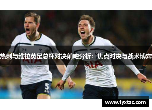 热刺与维拉英足总杯对决前瞻分析：焦点对决与战术博弈