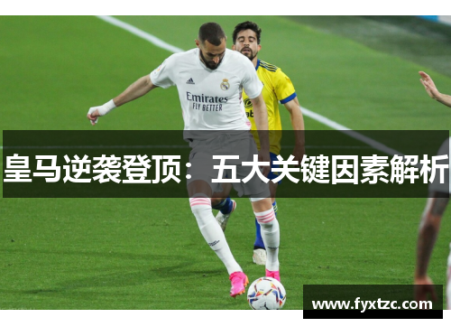 皇马逆袭登顶：五大关键因素解析