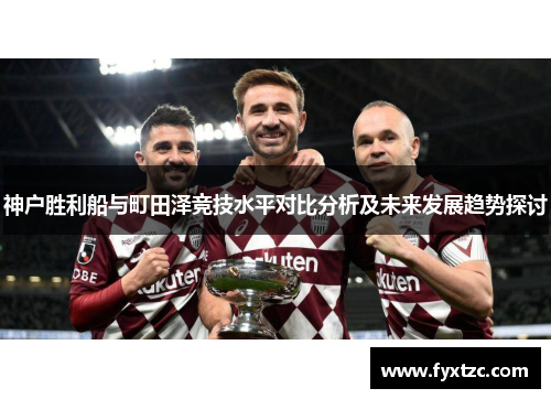 神户胜利船与町田泽竞技水平对比分析及未来发展趋势探讨