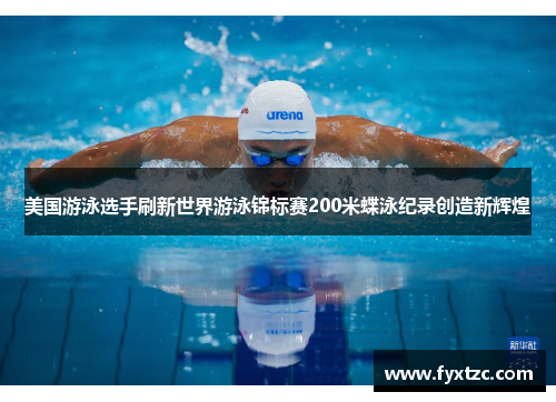 美国游泳选手刷新世界游泳锦标赛200米蝶泳纪录创造新辉煌