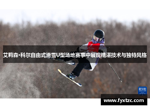 艾莉森·科尔自由式滑雪U型场地赛事中展现精湛技术与独特风格 艾莉森·科尔自由式滑雪U型场地赛事中展现精湛技术与独特风格