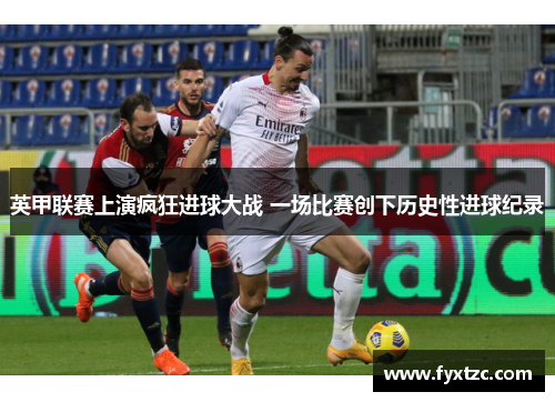 英甲联赛上演疯狂进球大战 一场比赛创下历史性进球纪录