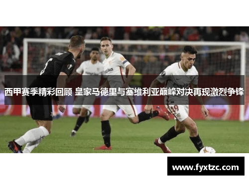 西甲赛季精彩回顾 皇家马德里与塞维利亚巅峰对决再现激烈争锋