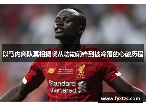 以马内离队真相揭晓从功勋前锋到被冷落的心酸历程