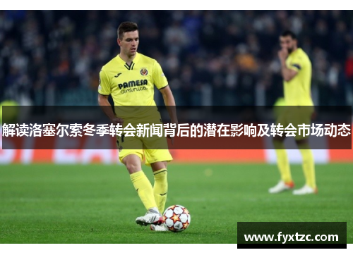 解读洛塞尔索冬季转会新闻背后的潜在影响及转会市场动态