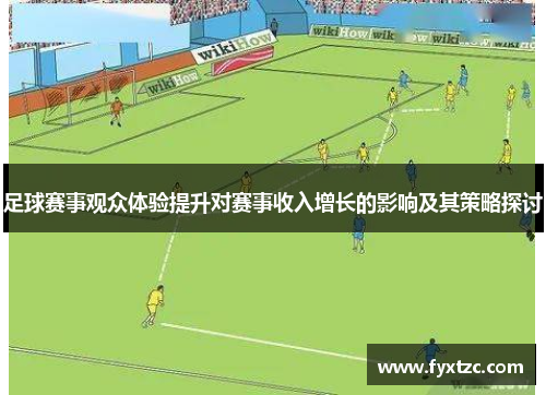 足球赛事观众体验提升对赛事收入增长的影响及其策略探讨 足球赛事观众体验提升对赛事收入增长的影响及其策略探讨