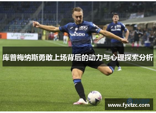 库普梅纳斯勇敢上场背后的动力与心理探索分析