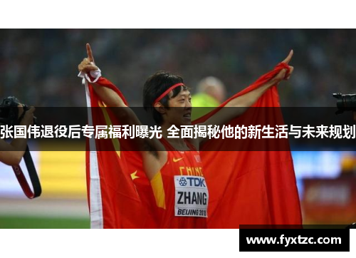 张国伟退役后专属福利曝光 全面揭秘他的新生活与未来规划