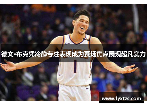 德文·布克凭冷静专注表现成为赛场焦点展现超凡实力