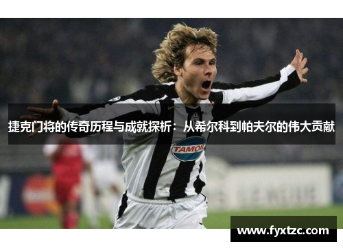 捷克门将的传奇历程与成就探析：从希尔科到帕夫尔的伟大贡献