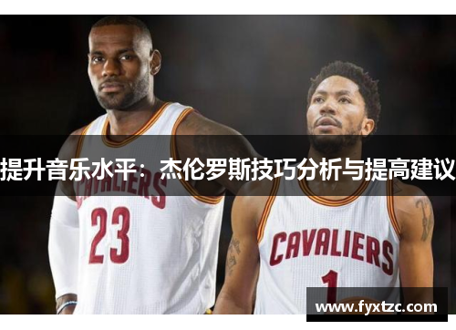 提升音乐水平:杰伦罗斯技巧分析与提高建议 提升音乐水平:杰伦罗斯技巧分析与提高建议