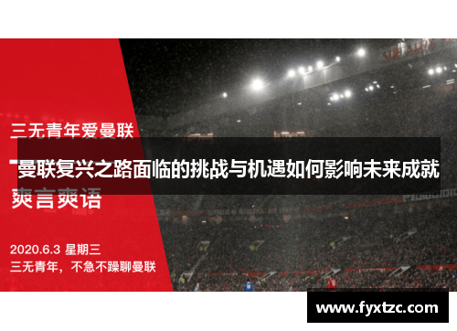 曼联复兴之路面临的挑战与机遇如何影响未来成就 曼联复兴之路面临的挑战与机遇如何影响未来成就